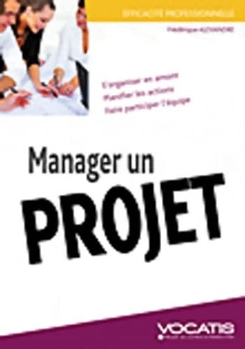 Manager un projet : S'organiser en amont planifier les actions faire participer l'équipe - Frédérique Alexandre